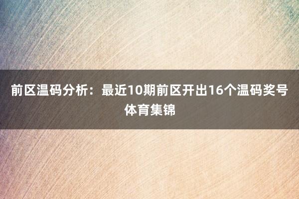 前区温码分析：最近10期前区开出16个温码奖号体育集锦