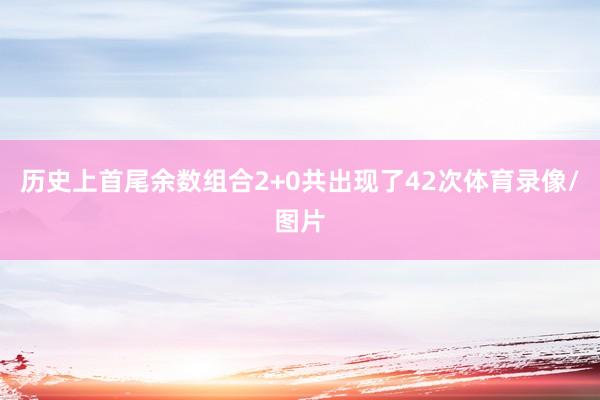 历史上首尾余数组合2+0共出现了42次体育录像/图片