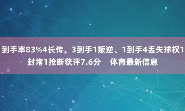 到手率83%4长传、3到手1叛逆、1到手4丢失球权1封堵1抢断获评7.6分 体育最新信息