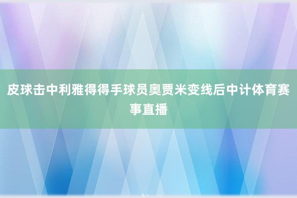 皮球击中利雅得得手球员奥贾米变线后中计体育赛事直播
