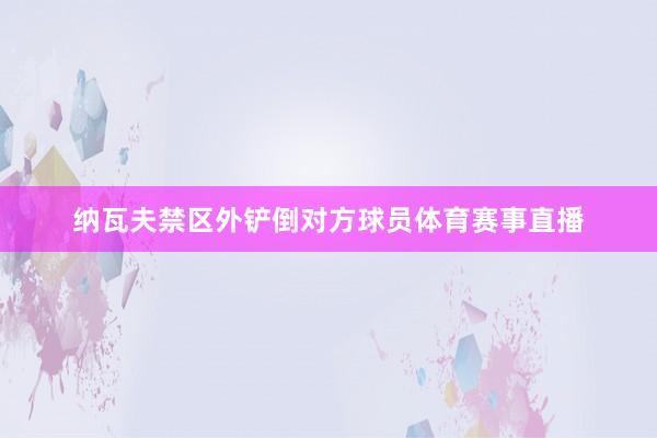 纳瓦夫禁区外铲倒对方球员体育赛事直播