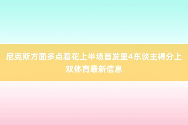尼克斯方面多点着花上半场首发里4东谈主得分上双体育最新信息