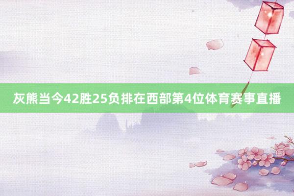 灰熊当今42胜25负排在西部第4位体育赛事直播