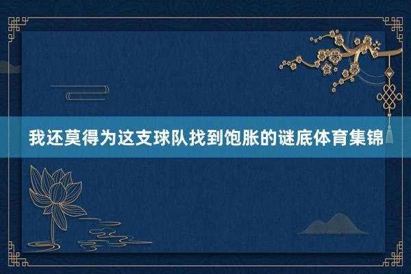 我还莫得为这支球队找到饱胀的谜底体育集锦