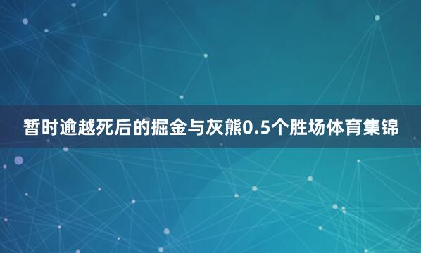 暂时逾越死后的掘金与灰熊0.5个胜场体育集锦