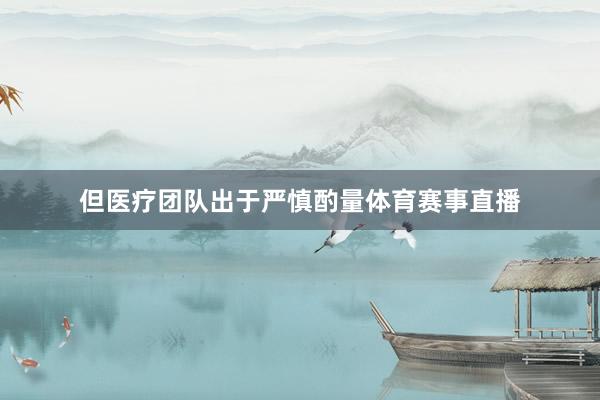 但医疗团队出于严慎酌量体育赛事直播