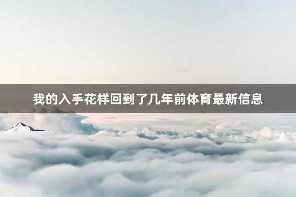 我的入手花样回到了几年前体育最新信息