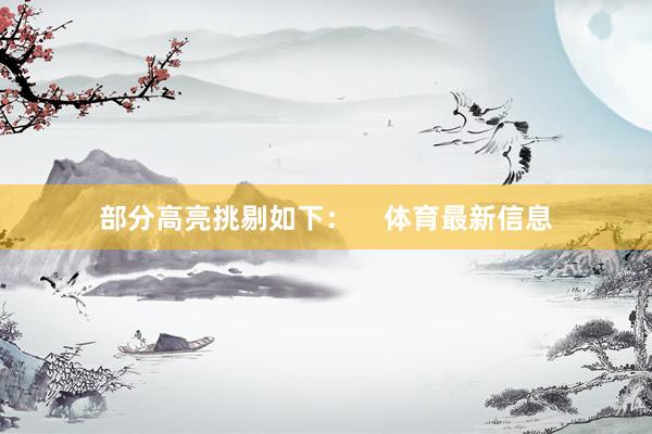 部分高亮挑剔如下：    体育最新信息