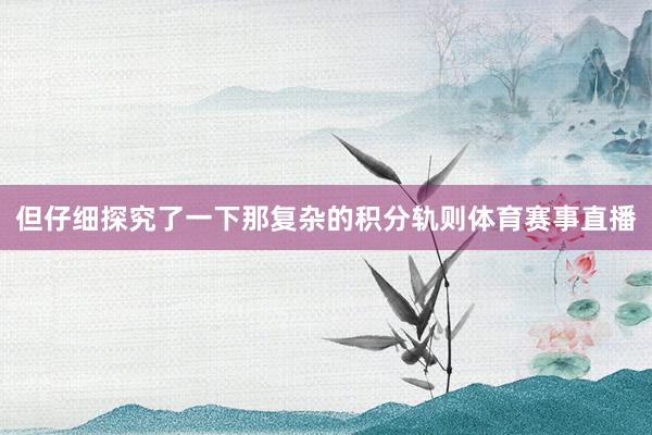 但仔细探究了一下那复杂的积分轨则体育赛事直播