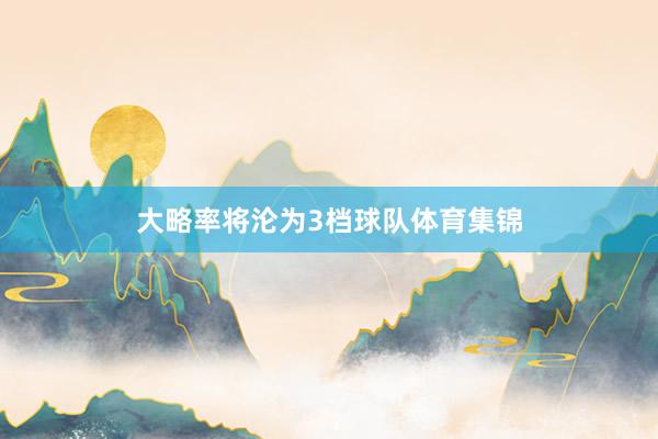 大略率将沦为3档球队体育集锦