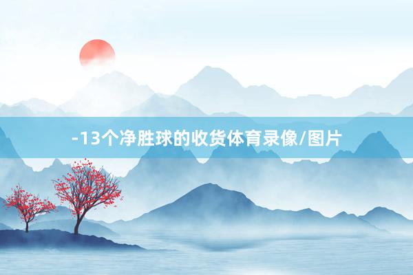 -13个净胜球的收货体育录像/图片