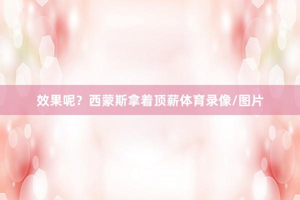 效果呢?西蒙斯拿着顶薪体育录像/图片