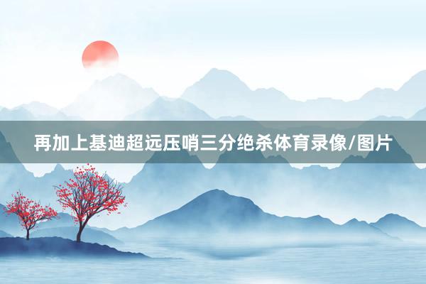 再加上基迪超远压哨三分绝杀体育录像/图片