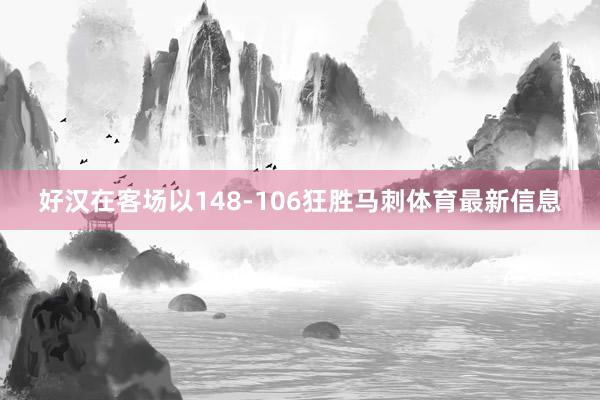 好汉在客场以148-106狂胜马刺体育最新信息