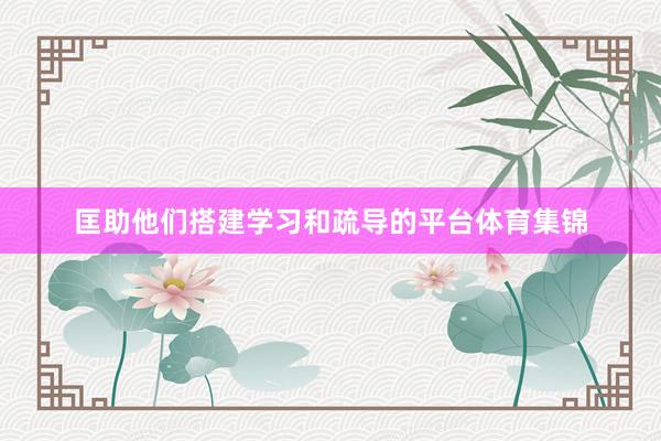 匡助他们搭建学习和疏导的平台体育集锦