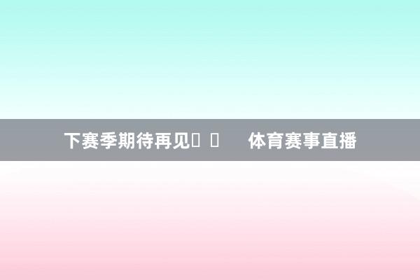 下赛季期待再见❤️    体育赛事直播