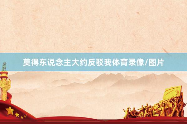 莫得东说念主大约反驳我体育录像/图片