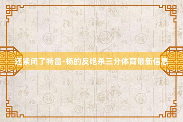 还紧闭了特雷-杨的反绝杀三分体育最新信息