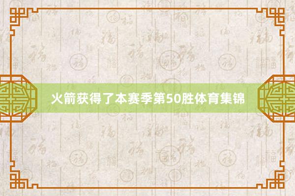 火箭获得了本赛季第50胜体育集锦