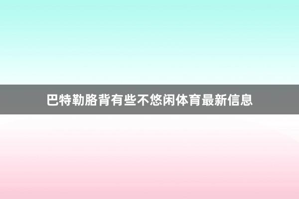 巴特勒胳背有些不悠闲体育最新信息