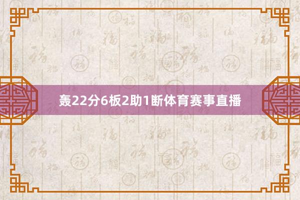 轰22分6板2助1断体育赛事直播