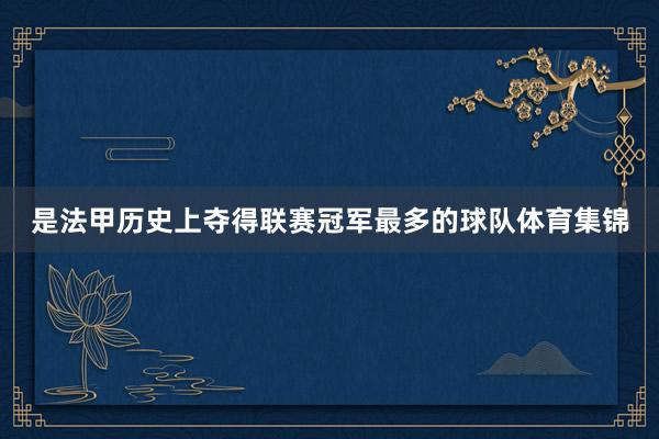 是法甲历史上夺得联赛冠军最多的球队体育集锦