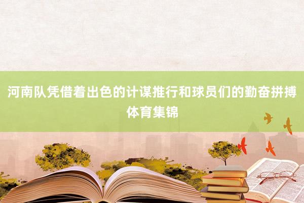 河南队凭借着出色的计谋推行和球员们的勤奋拼搏体育集锦