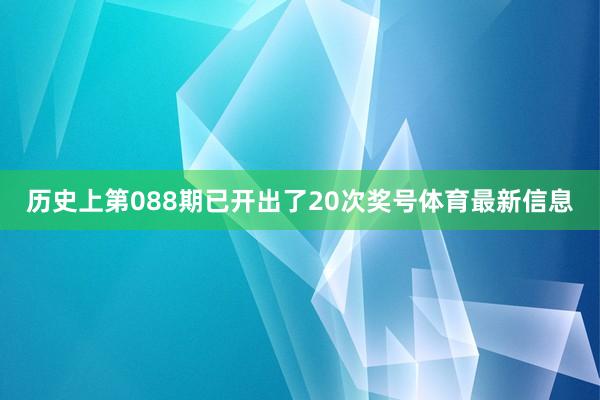 历史上第088期已开出了20次奖号体育最新信息