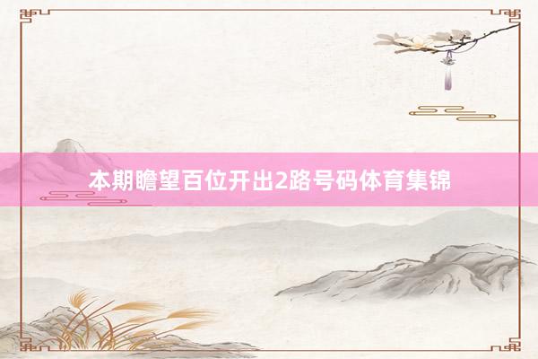 本期瞻望百位开出2路号码体育集锦