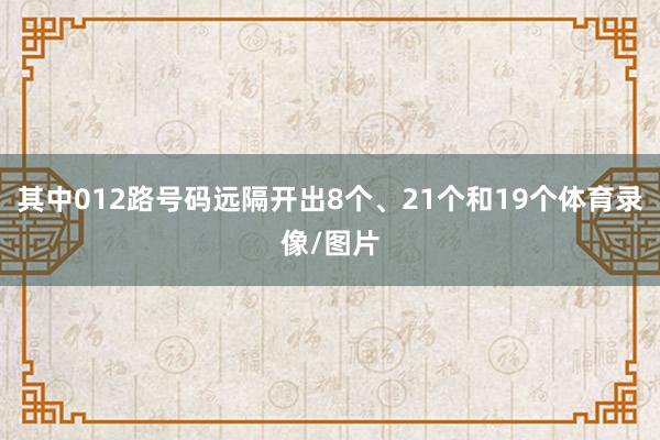 其中012路号码远隔开出8个、21个和19个体育录像/图片