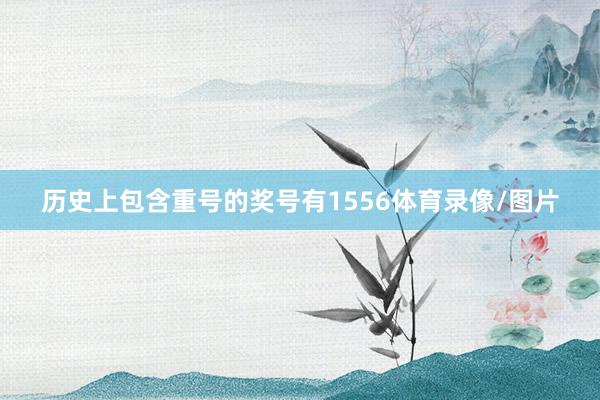 历史上包含重号的奖号有1556体育录像/图片