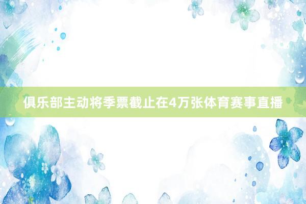 俱乐部主动将季票截止在4万张体育赛事直播