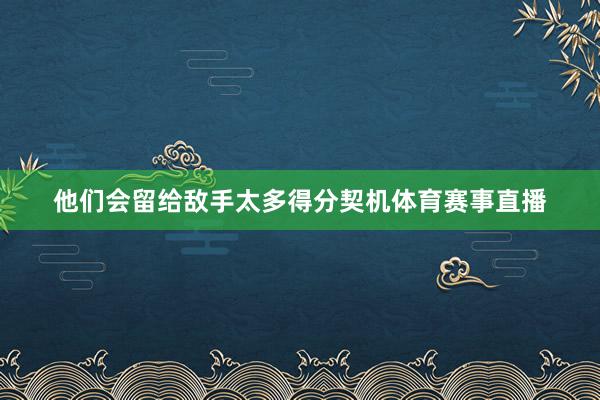 他们会留给敌手太多得分契机体育赛事直播
