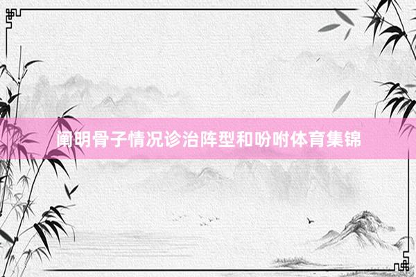 阐明骨子情况诊治阵型和吩咐体育集锦 阐明骨子情况诊治阵型和吩咐体育集锦