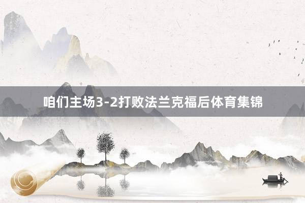 咱们主场3-2打败法兰克福后体育集锦