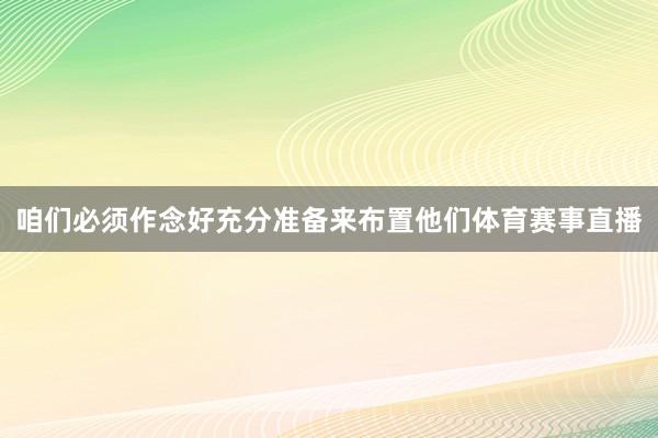 咱们必须作念好充分准备来布置他们体育赛事直播