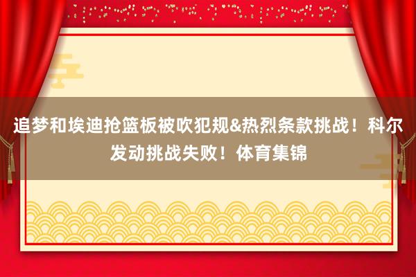 追梦和埃迪抢篮板被吹犯规&热烈条款挑战!科尔发动挑战失败!体育集锦