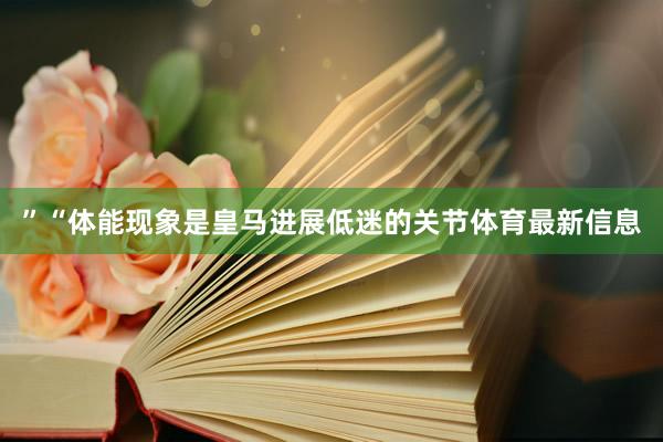 ”“体能现象是皇马进展低迷的关节体育最新信息