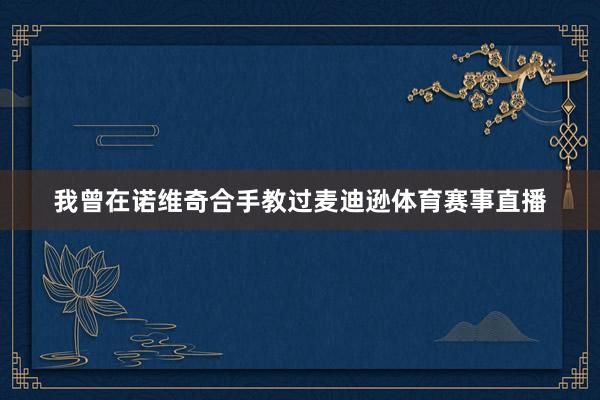 我曾在诺维奇合手教过麦迪逊体育赛事直播