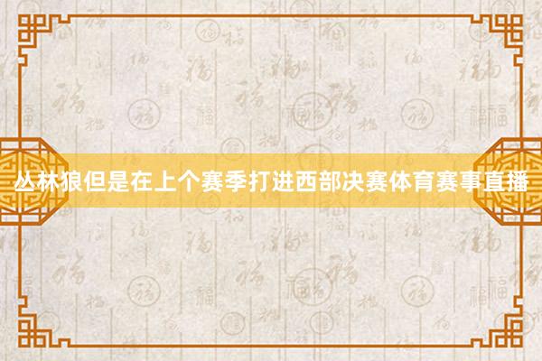 丛林狼但是在上个赛季打进西部决赛体育赛事直播