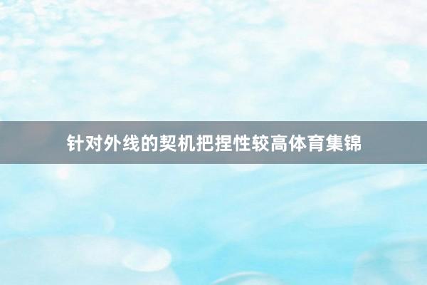 针对外线的契机把捏性较高体育集锦