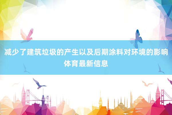 减少了建筑垃圾的产生以及后期涂料对环境的影响体育最新信息