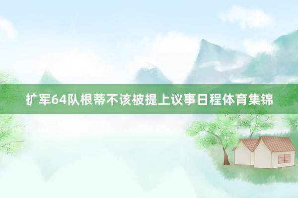 扩军64队根蒂不该被提上议事日程体育集锦