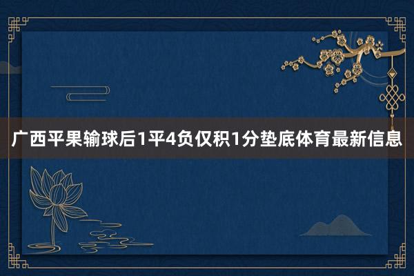 广西平果输球后1平4负仅积1分垫底体育最新信息
