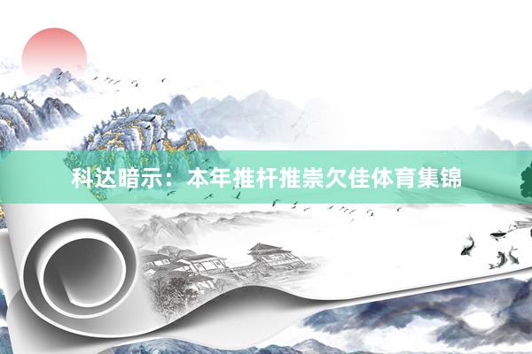 科达暗示：本年推杆推崇欠佳体育集锦