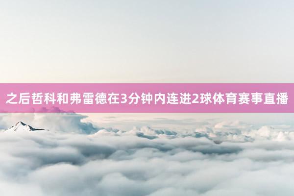 之后哲科和弗雷德在3分钟内连进2球体育赛事直播