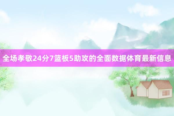 全场孝敬24分7篮板5助攻的全面数据体育最新信息