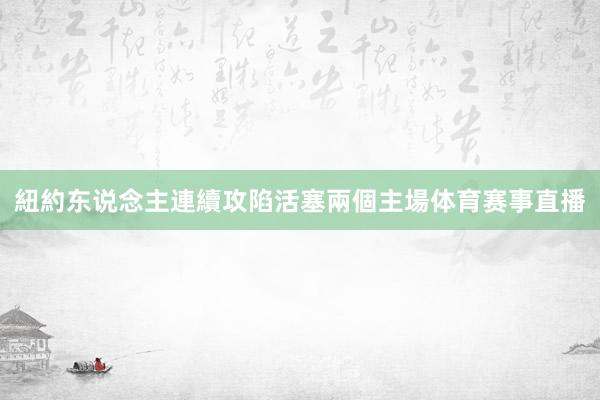 紐約东说念主連續攻陷活塞兩個主場体育赛事直播