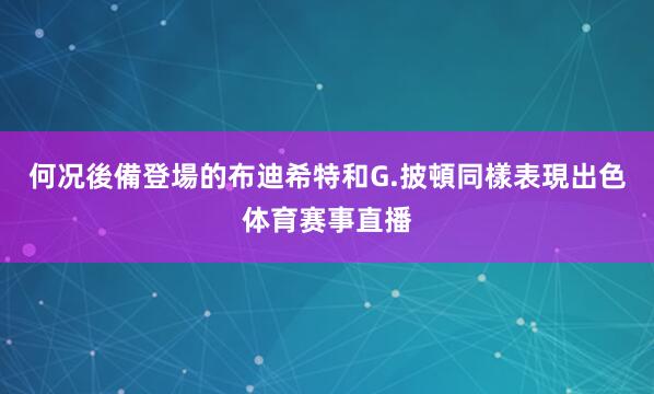 何况後備登場的布迪希特和G.披頓同樣表現出色体育赛事直播