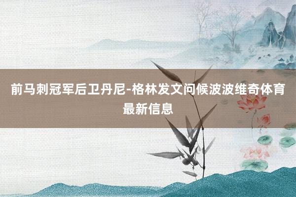 前马刺冠军后卫丹尼-格林发文问候波波维奇体育最新信息